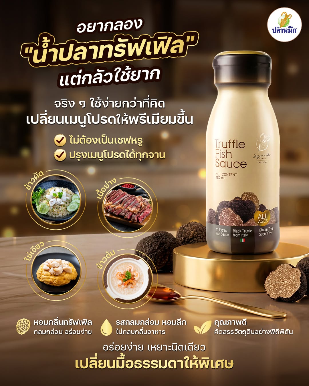 น้ำปลาทรัฟเฟิล สำหรับปรุงอาหารไทย เพียงแค่เหยาะ น้ำปลาทรัฟเฟิล บนไข่ดาวร้อน ๆ ข้าวผัดกะเพรา หรือไข่เจียวฟู จะได้กลิ่นหอมของทรัฟเฟิลที่ช่วยเพิ่มมิติให้รสชาติคุ้นเคยดูหรูหราขึ้นอย่างน่าประหลาดใจ ส่วนเมนูเส้นอย่างพาสต้าคาโบนารา สปาเกตตีผัดพริกแห้ง หรือราเมน ก็สามารถใช้แทนน้ำปลาบางส่วนเพื่อเพิ่มความกลมกล่อมและกลิ่นอายแบบเชฟเทเบิลได้ทันที